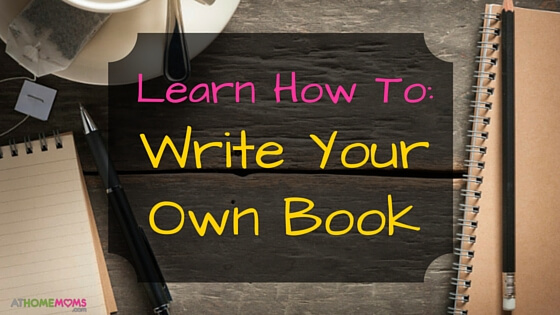 Learn How To Write Your Own Book At Home Moms